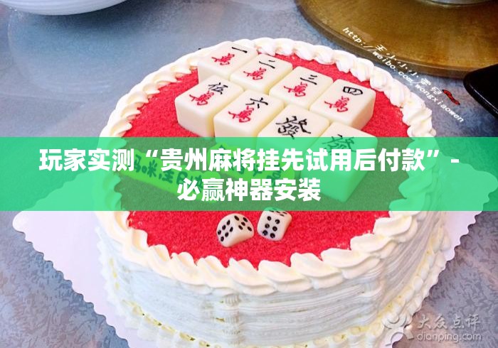 玩家实测“贵州麻将挂先试用后付款”-必赢神器安装