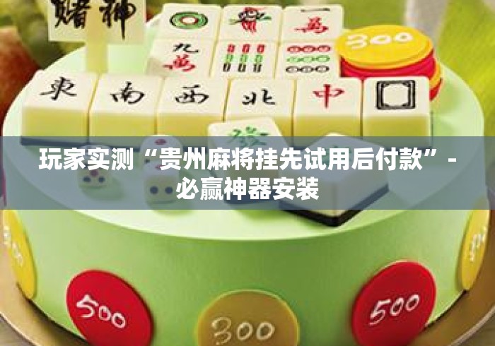玩家实测“贵州麻将挂先试用后付款”-必赢神器安装