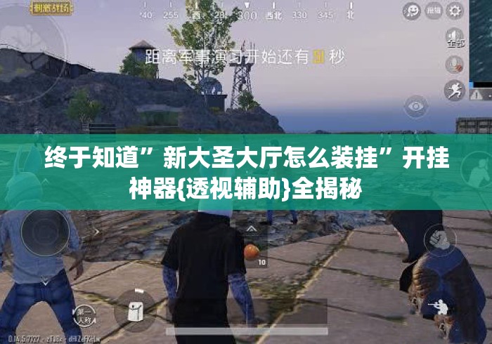 终于知道”新大圣大厅怎么装挂	”开挂神器{透视辅助}全揭秘