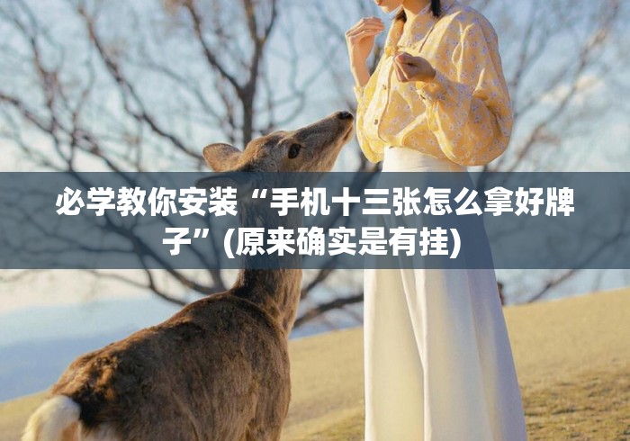 必学教你安装“手机十三张怎么拿好牌子”(原来确实是有挂) 