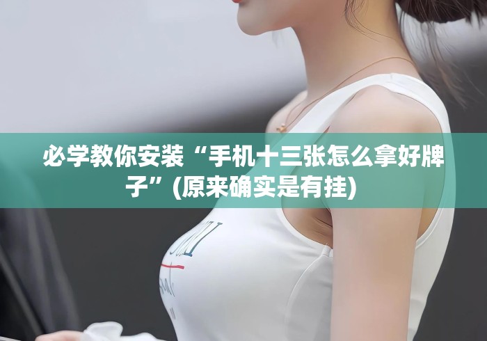 必学教你安装“手机十三张怎么拿好牌子	”(原来确实是有挂) 