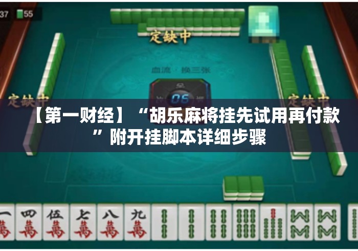 【第一财经】“胡乐麻将挂先试用再付款”附开挂脚本详细步骤