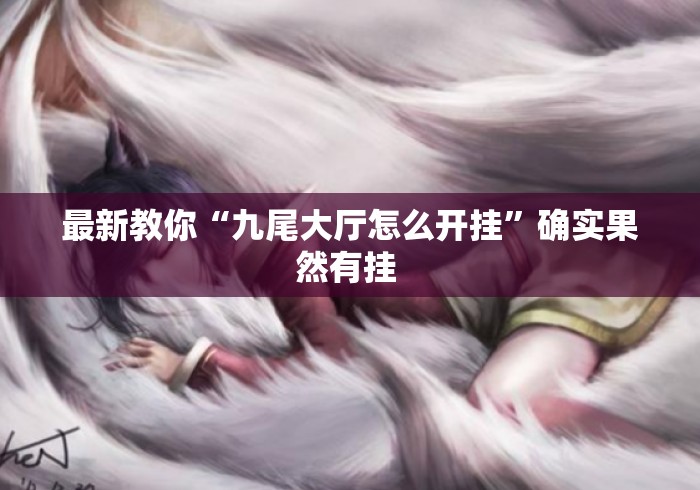 最新教你“九尾大厅怎么开挂”确实果然有挂 