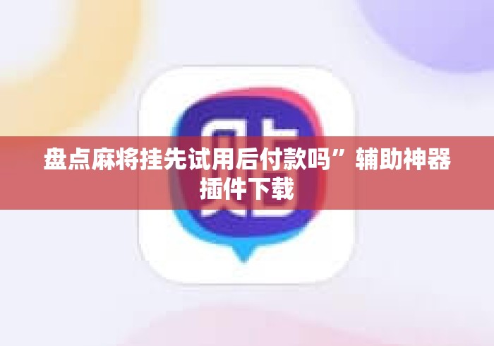 盘点麻将挂先试用后付款吗”辅助神器插件下载