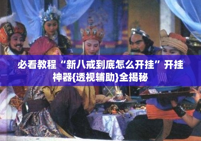 必看教程“新八戒到底怎么开挂”开挂神器{透视辅助}全揭秘