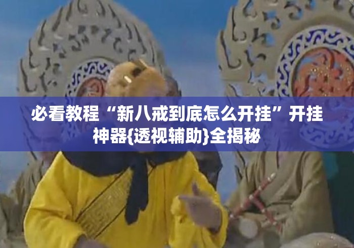 必看教程“新八戒到底怎么开挂”开挂神器{透视辅助}全揭秘