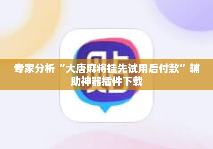 专家分析“大唐麻将挂先试用后付款”辅助神器插件下载