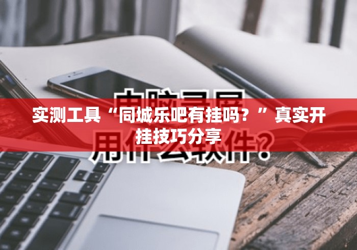 实测工具“同城乐吧有挂吗？”真实开挂技巧分享