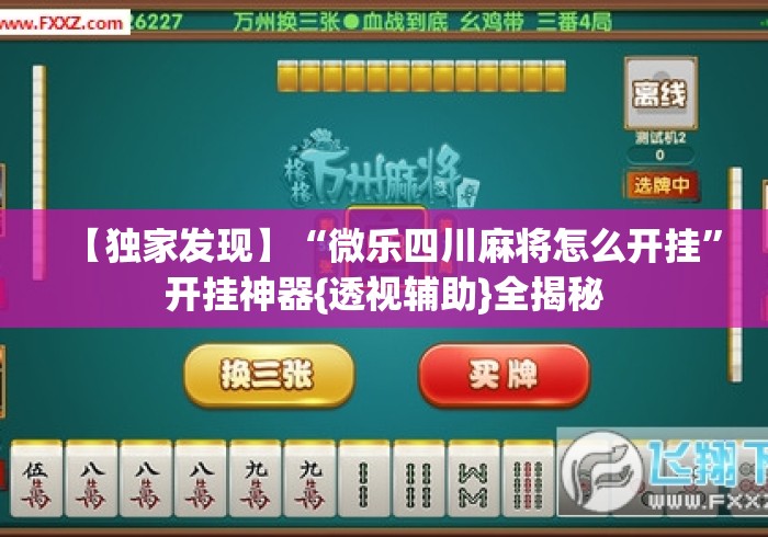 【独家发现】“微乐四川麻将怎么开挂”开挂神器{透视辅助}全揭秘