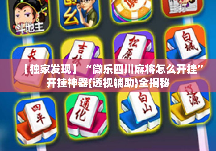 【独家发现】“微乐四川麻将怎么开挂”开挂神器{透视辅助}全揭秘