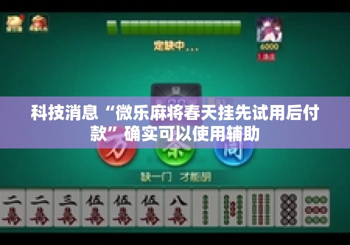 科技消息“微乐麻将春天挂先试用后付款	”确实可以使用辅助