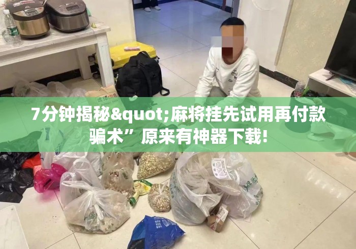 7分钟揭秘"麻将挂先试用再付款骗术”原来有神器下载!