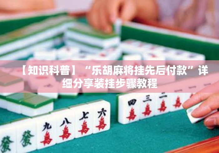 【知识科普】“乐胡麻将挂先后付款”详细分享装挂步骤教程
