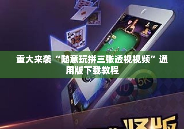 重大来袭“随意玩拼三张透视视频”通用版下载教程