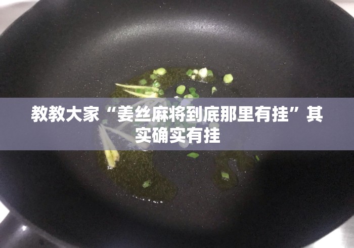 教教大家“姜丝麻将到底那里有挂	”其实确实有挂