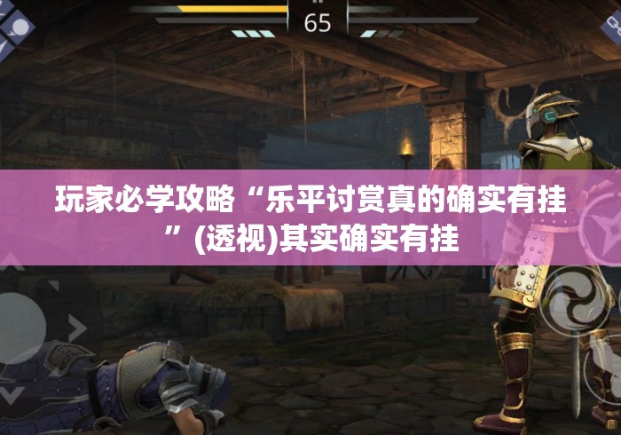 玩家必学攻略“乐平讨赏真的确实有挂	”(透视)其实确实有挂