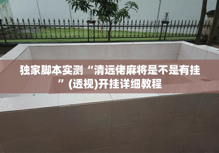 独家脚本实测“清远佬麻将是不是有挂	”(透视)开挂详细教程