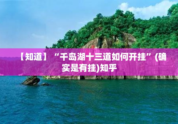 【知道】“千岛湖十三道如何开挂”(确实是有挂)知乎