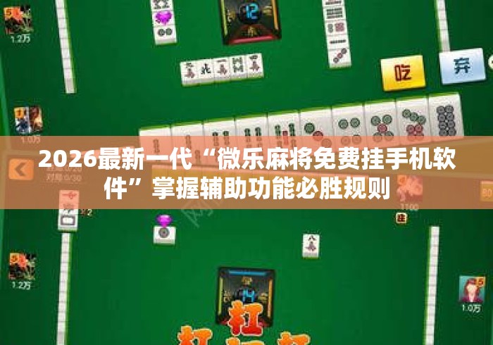 2026最新一代“微乐麻将免费挂手机软件”掌握辅助功能必胜规则