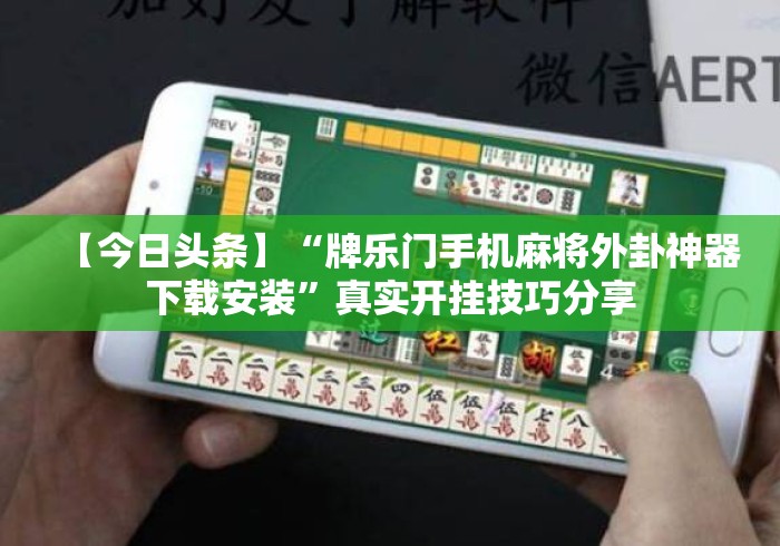 【今日头条】“牌乐门手机麻将外卦神器下载安装”真实开挂技巧分享