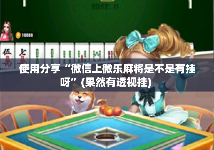 使用分享“微信上微乐麻将是不是有挂呀”(果然有透视挂) 
