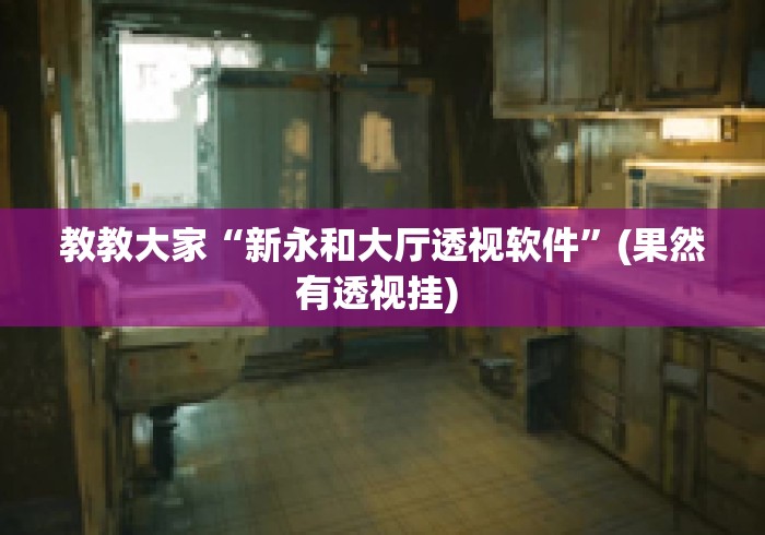 教教大家“新永和大厅透视软件	”(果然有透视挂) 