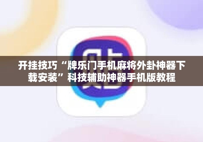 开挂技巧“牌乐门手机麻将外卦神器下载安装	”科技辅助神器手机版教程