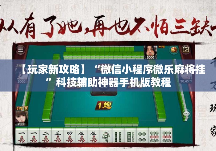 【玩家新攻略】“微信小程序微乐麻将挂”科技辅助神器手机版教程
