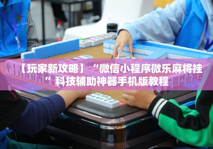 【玩家新攻略】“微信小程序微乐麻将挂	”科技辅助神器手机版教程