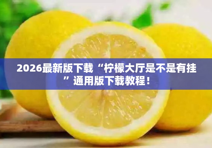 2026最新版下载“柠檬大厅是不是有挂”通用版下载教程！