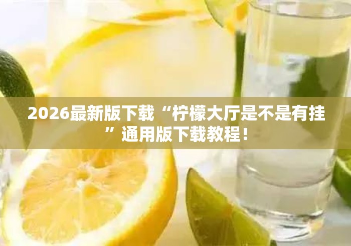 2026最新版下载“柠檬大厅是不是有挂	”通用版下载教程！