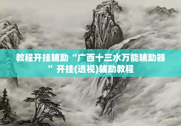 教程开挂辅助“广西十三水万能辅助器”开挂(透视)辅助教程