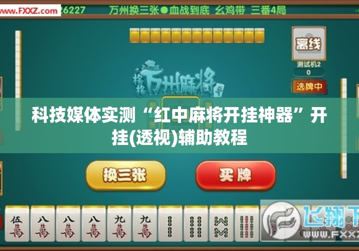 科技媒体实测“红中麻将开挂神器”开挂(透视)辅助教程