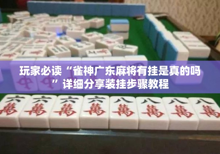 玩家必读“雀神广东麻将有挂是真的吗”详细分享装挂步骤教程