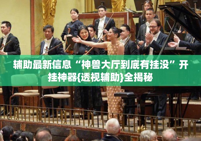 辅助最新信息“神兽大厅到底有挂没”开挂神器{透视辅助}全揭秘