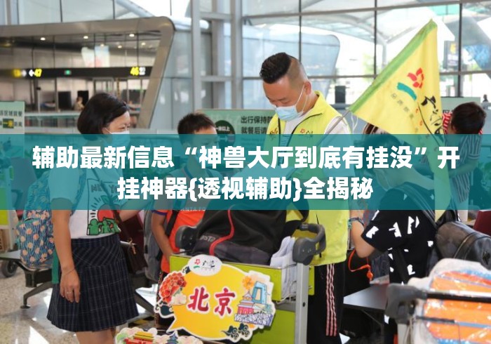 辅助最新信息“神兽大厅到底有挂没”开挂神器{透视辅助}全揭秘