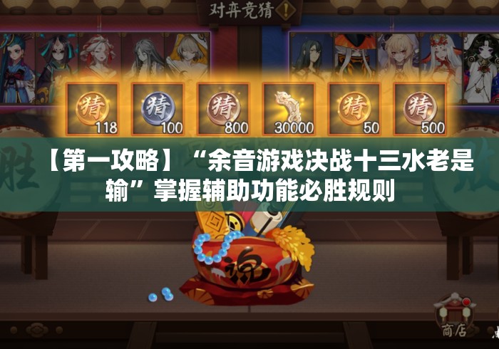【第一攻略】“余音游戏决战十三水老是输	”掌握辅助功能必胜规则