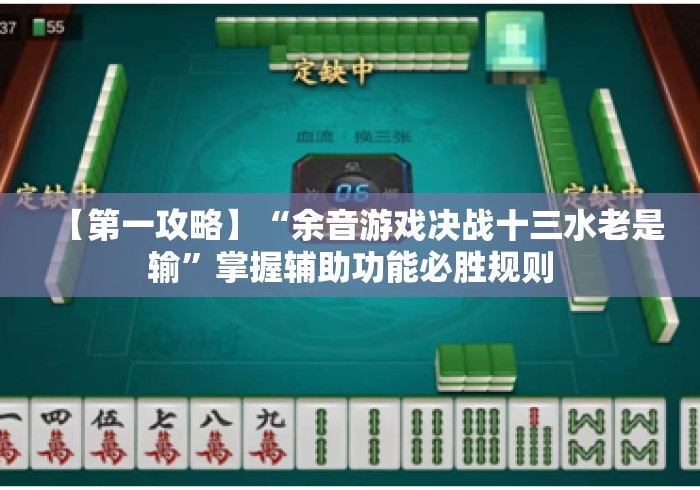 【第一攻略】“余音游戏决战十三水老是输”掌握辅助功能必胜规则