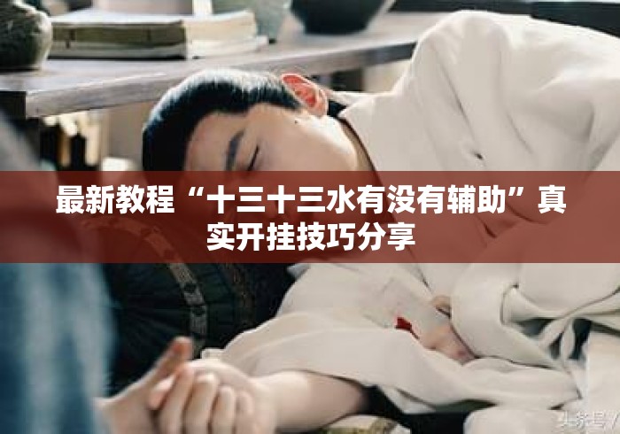 最新教程“十三十三水有没有辅助”真实开挂技巧分享