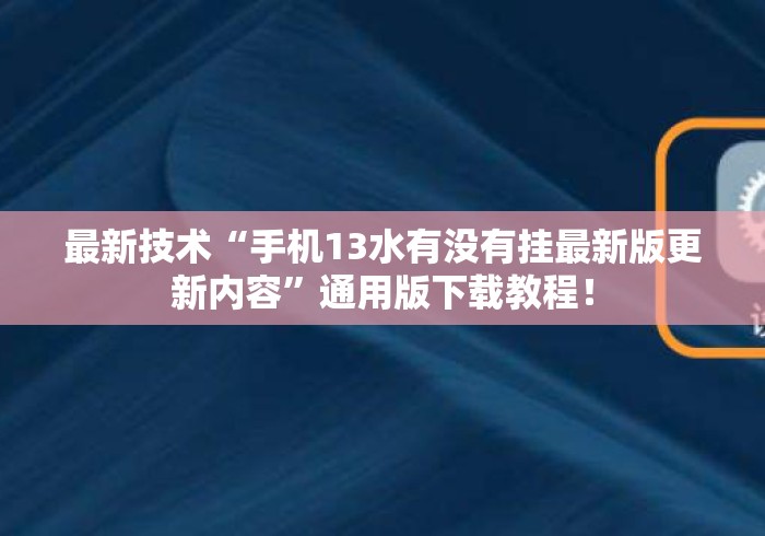 最新技术“手机13水有没有挂最新版更新内容”通用版下载教程！