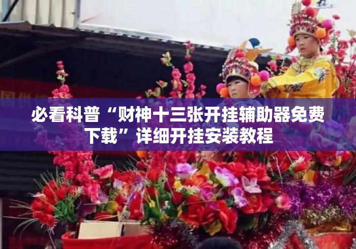 必看科普“财神十三张开挂辅助器免费下载”详细开挂安装教程