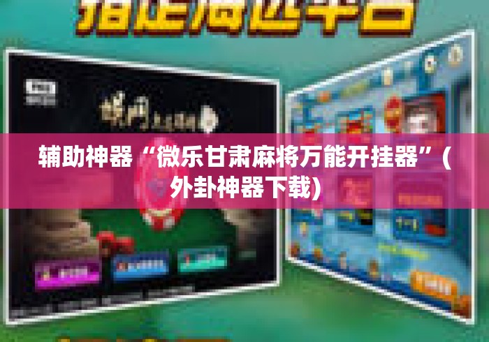 辅助神器“微乐甘肃麻将万能开挂器”(外卦神器下载)