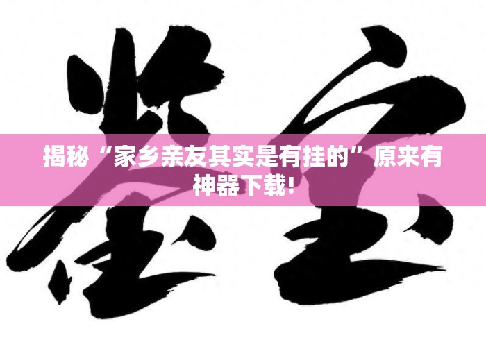 揭秘“家乡亲友其实是有挂的	”原来有神器下载!