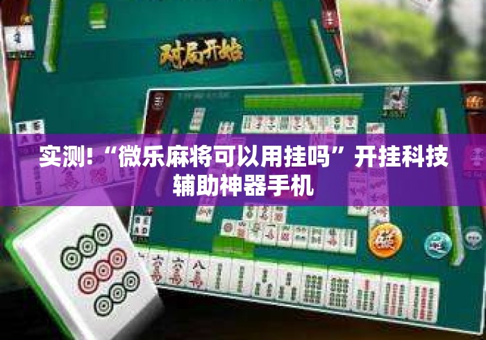 实测!“微乐麻将可以用挂吗”开挂科技辅助神器手机
