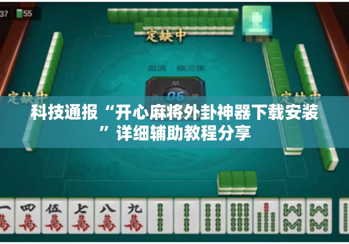 科技通报“开心麻将外卦神器下载安装”详细辅助教程分享