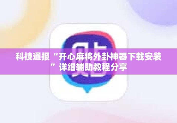 科技通报“开心麻将外卦神器下载安装”详细辅助教程分享