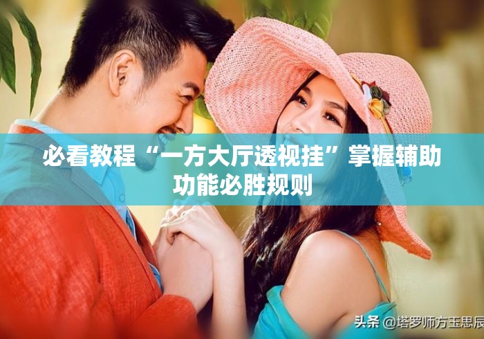 必看教程“一方大厅透视挂”掌握辅助功能必胜规则