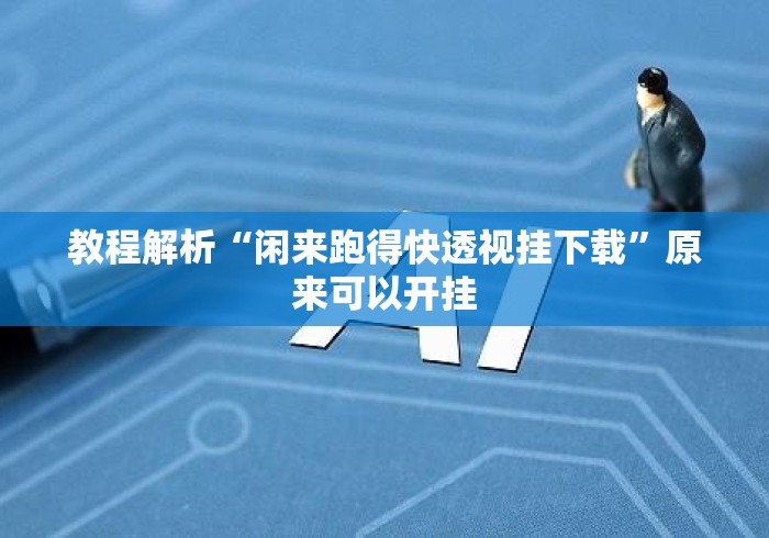 教程解析“闲来跑得快透视挂下载”原来可以开挂