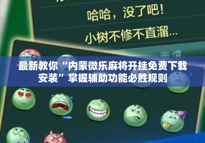 最新教你“内蒙微乐麻将开挂免费下载安装”掌握辅助功能必胜规则
