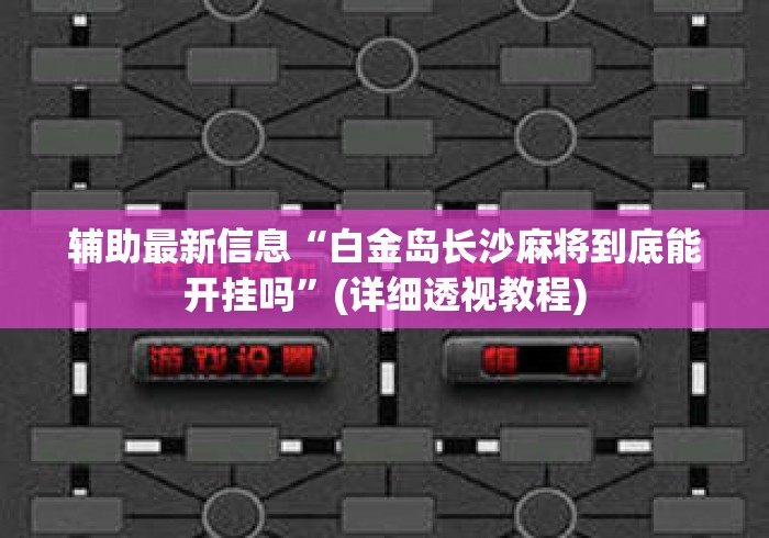 辅助最新信息“白金岛长沙麻将到底能开挂吗”(详细透视教程)